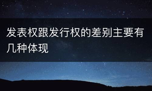 发表权跟发行权的差别主要有几种体现