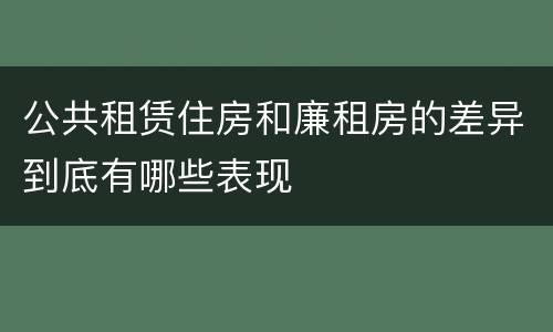 公共租赁住房和廉租房的差异到底有哪些表现