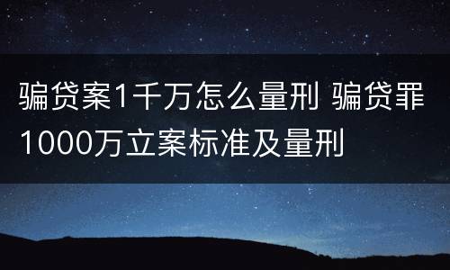 骗贷案1千万怎么量刑 骗贷罪1000万立案标准及量刑