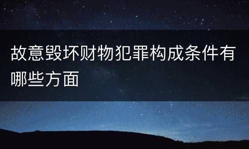 故意毁坏财物犯罪构成条件有哪些方面