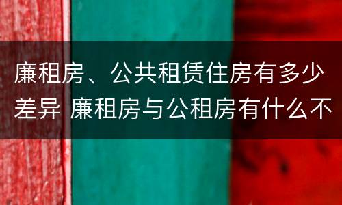 廉租房、公共租赁住房有多少差异 廉租房与公租房有什么不同