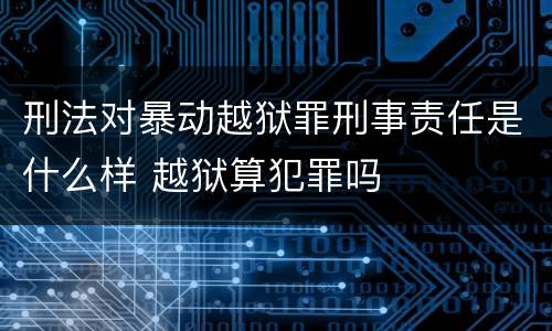 刑法对暴动越狱罪刑事责任是什么样 越狱算犯罪吗