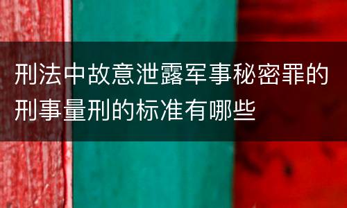 刑法中故意泄露军事秘密罪的刑事量刑的标准有哪些