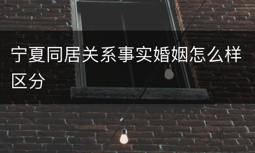 宁夏同居关系事实婚姻怎么样区分