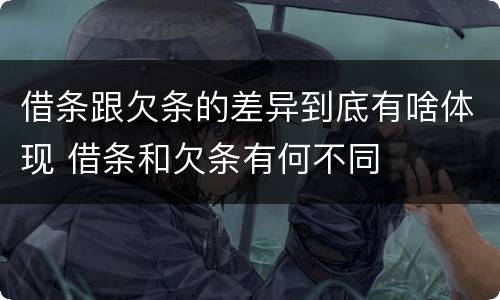借条跟欠条的差异到底有啥体现 借条和欠条有何不同