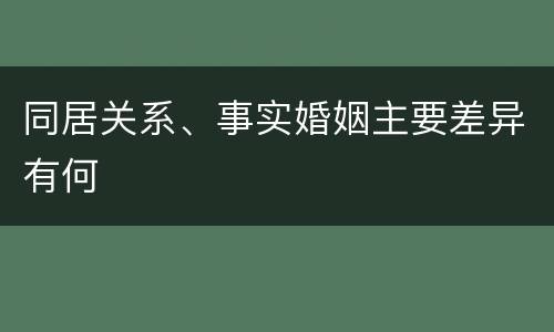 同居关系、事实婚姻主要差异有何