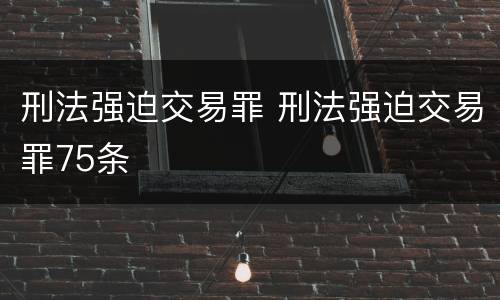 刑法强迫交易罪 刑法强迫交易罪75条