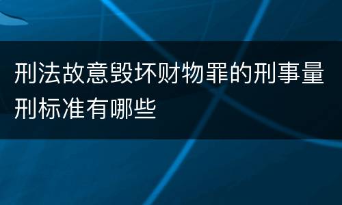 刑法故意毁坏财物罪的刑事量刑标准有哪些