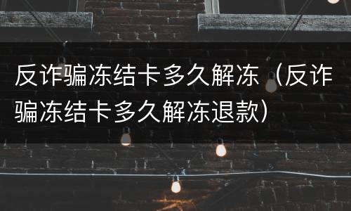 反诈骗冻结卡多久解冻（反诈骗冻结卡多久解冻退款）