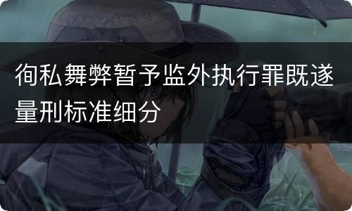 徇私舞弊暂予监外执行罪既遂量刑标准细分