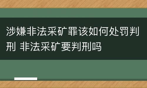 涉嫌非法采矿罪该如何处罚判刑 非法采矿要判刑吗