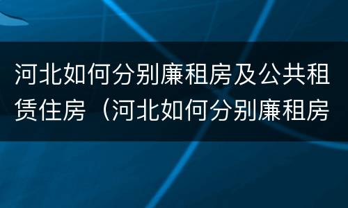 河北如何分别廉租房及公共租赁住房（河北如何分别廉租房及公共租赁住房呢）
