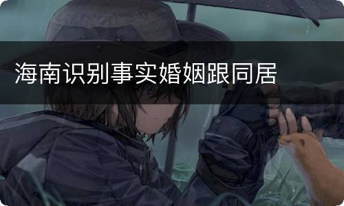 海南识别事实婚姻跟同居