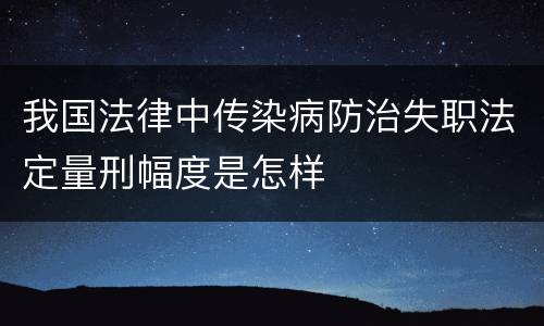 我国法律中传染病防治失职法定量刑幅度是怎样