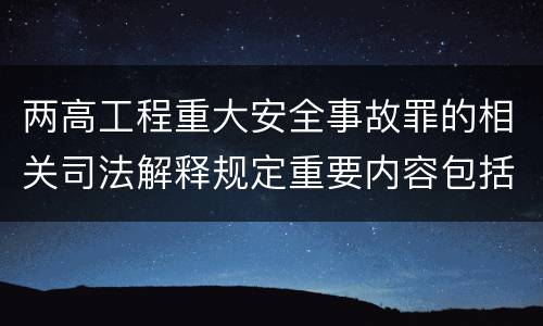 两高工程重大安全事故罪的相关司法解释规定重要内容包括什么