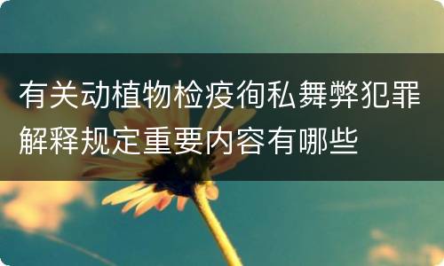 有关动植物检疫徇私舞弊犯罪解释规定重要内容有哪些