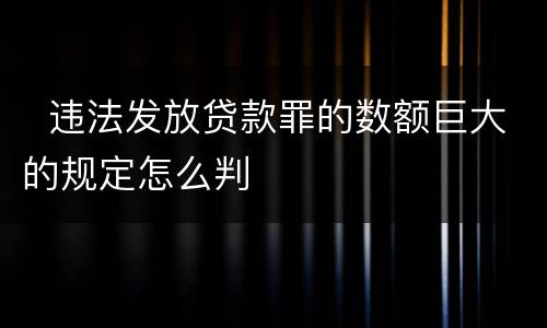   违法发放贷款罪的数额巨大的规定怎么判
