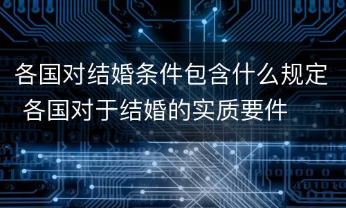 各国对结婚条件包含什么规定 各国对于结婚的实质要件