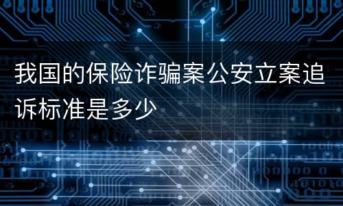 我国的保险诈骗案公安立案追诉标准是多少