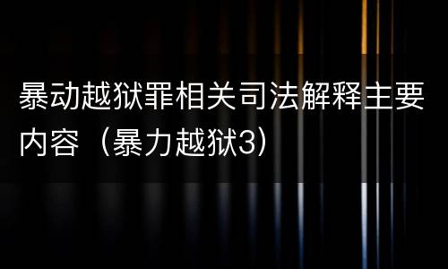 暴动越狱罪相关司法解释主要内容（暴力越狱3）