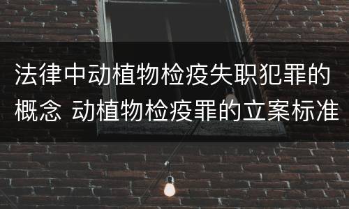 法律中动植物检疫失职犯罪的概念 动植物检疫罪的立案标准