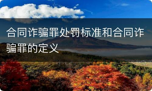 合同诈骗罪处罚标准和合同诈骗罪的定义