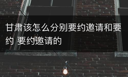 甘肃该怎么分别要约邀请和要约 要约邀请的