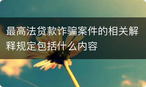 最高法贷款诈骗案件的相关解释规定包括什么内容