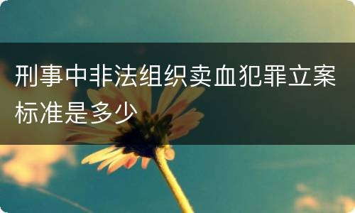 刑事中非法组织卖血犯罪立案标准是多少