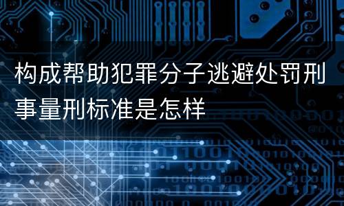 构成帮助犯罪分子逃避处罚刑事量刑标准是怎样