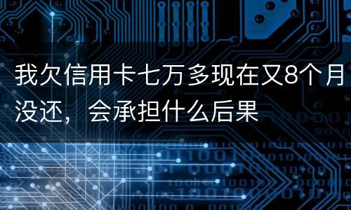 我欠信用卡七万多现在又8个月没还，会承担什么后果