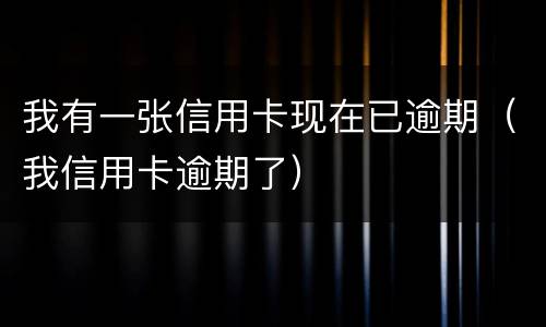 我有一张信用卡现在已逾期（我信用卡逾期了）