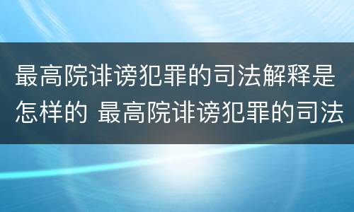 最高院诽谤犯罪的司法解释是怎样的 最高院诽谤犯罪的司法解释是怎样的