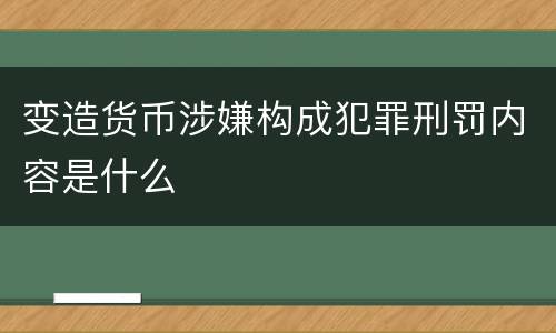 变造货币涉嫌构成犯罪刑罚内容是什么