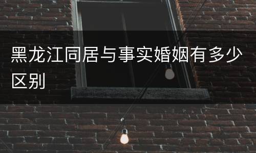黑龙江同居与事实婚姻有多少区别