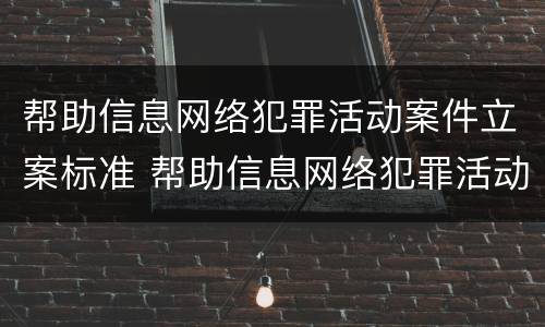 帮助信息网络犯罪活动案件立案标准 帮助信息网络犯罪活动案件立案标准最新