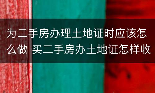 为二手房办理土地证时应该怎么做 买二手房办土地证怎样收费?