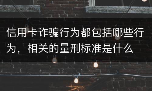 信用卡诈骗行为都包括哪些行为，相关的量刑标准是什么