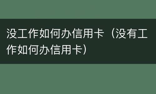 没工作如何办信用卡(没有工作如何办信用卡)