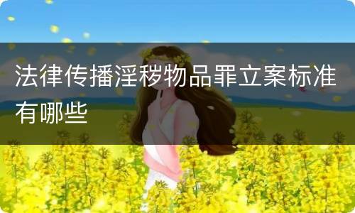 法律传播淫秽物品罪立案标准有哪些