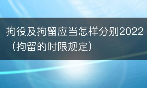 拘役及拘留应当怎样分别2022（拘留的时限规定）