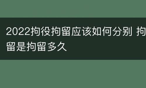 2022拘役拘留应该如何分别 拘留是拘留多久
