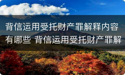 背信运用受托财产罪解释内容有哪些 背信运用受托财产罪解释内容有哪些方面