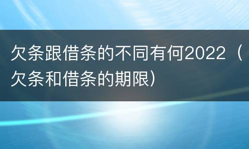 欠条跟借条的不同有何2022（欠条和借条的期限）