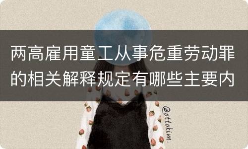 两高雇用童工从事危重劳动罪的相关解释规定有哪些主要内容