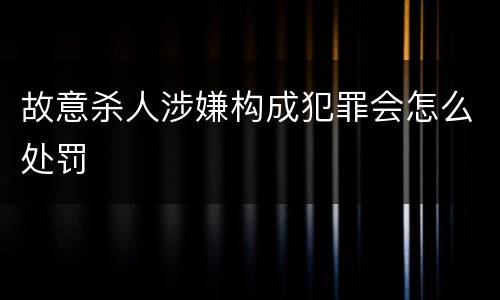 故意杀人涉嫌构成犯罪会怎么处罚