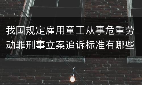 我国规定雇用童工从事危重劳动罪刑事立案追诉标准有哪些规定