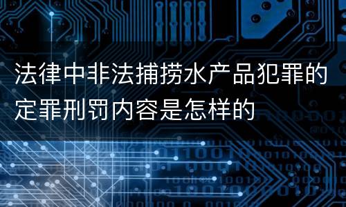 法律中非法捕捞水产品犯罪的定罪刑罚内容是怎样的