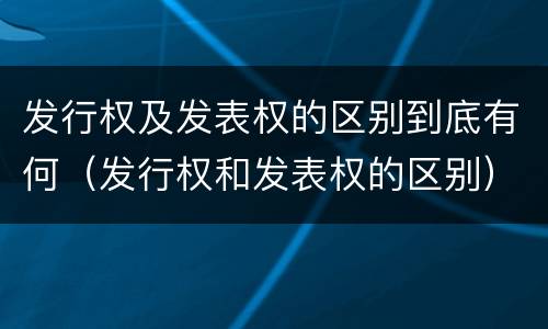 发行权及发表权的区别到底有何（发行权和发表权的区别）
