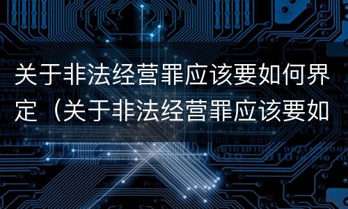 关于非法经营罪应该要如何界定（关于非法经营罪应该要如何界定呢）